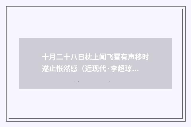 十月二十八日枕上闻飞雪有声移时遂止怅然感（近现代·李超琼）释义及解释
