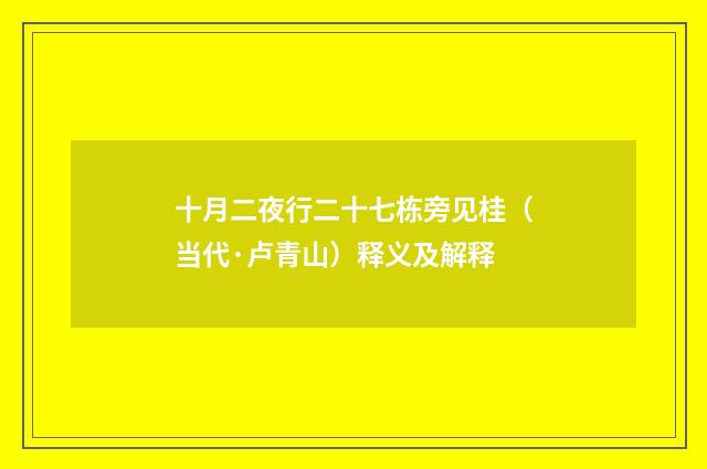 十月二夜行二十七栋旁见桂（当代·卢青山）释义及解释