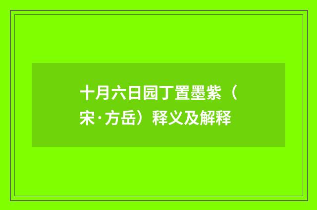 十月六日园丁置墨紫（宋·方岳）释义及解释
