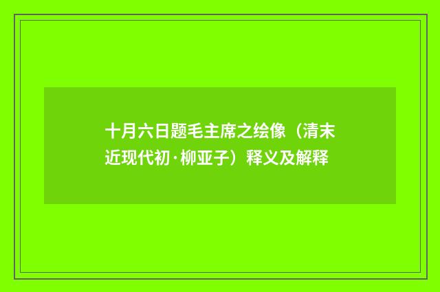 十月六日题毛主席之绘像（清末近现代初·柳亚子）释义及解释
