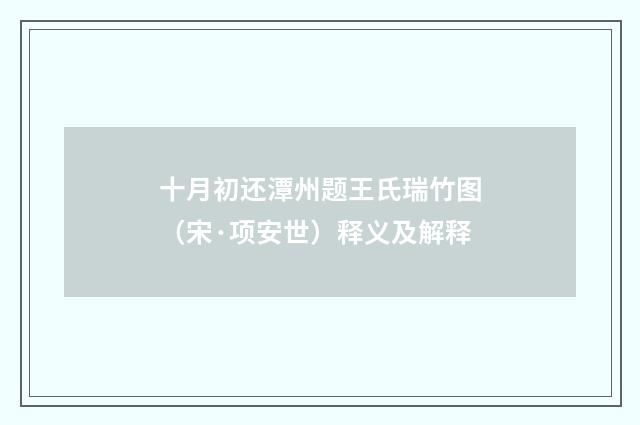 十月初还潭州题王氏瑞竹图（宋·项安世）释义及解释