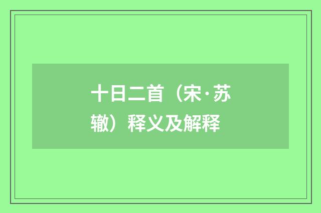 十日二首（宋·苏辙）释义及解释