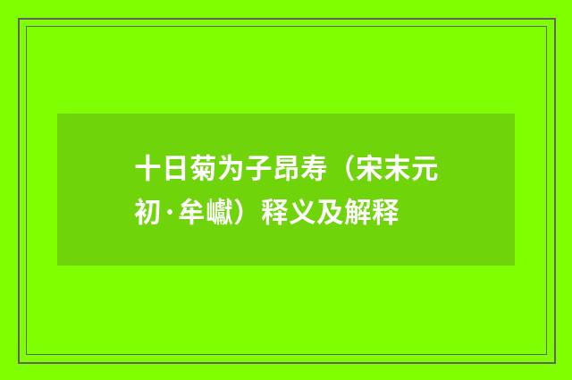 十日菊为子昂寿（宋末元初·牟巘）释义及解释