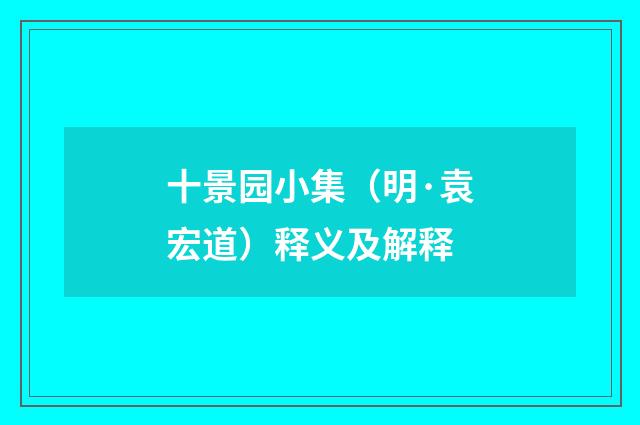 十景园小集（明·袁宏道）释义及解释