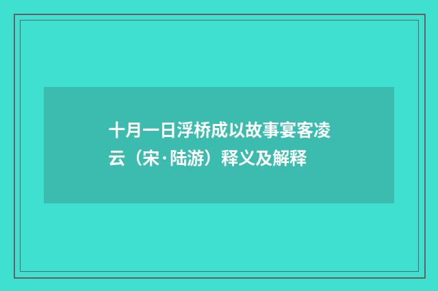 十月一日浮桥成以故事宴客凌云（宋·陆游）释义及解释