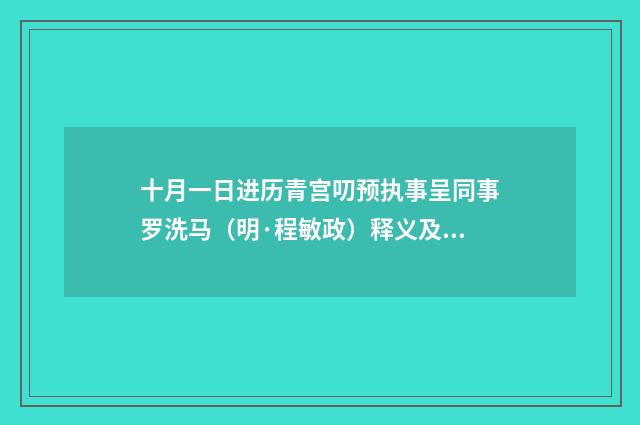 十月一日进历青宫叨预执事呈同事罗洗马（明·程敏政）释义及解释