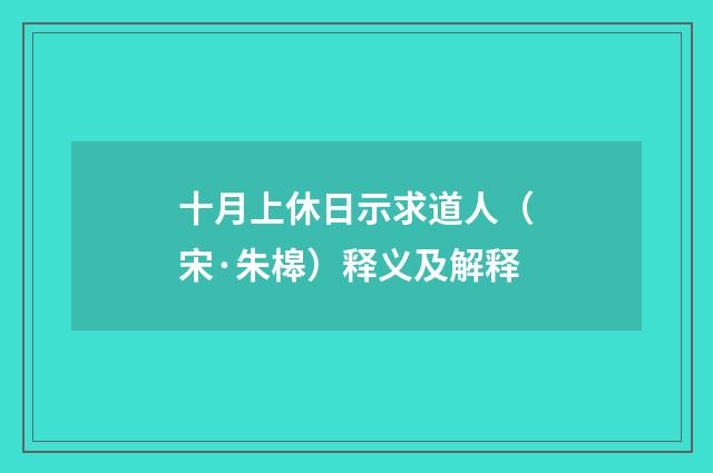 十月上休日示求道人（宋·朱槔）释义及解释