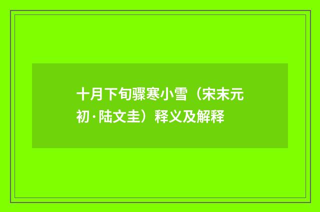十月下旬骤寒小雪（宋末元初·陆文圭）释义及解释