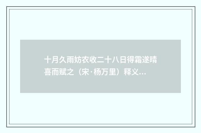 十月久雨妨农收二十八日得霜遂晴喜而赋之（宋·杨万里）释义及解释