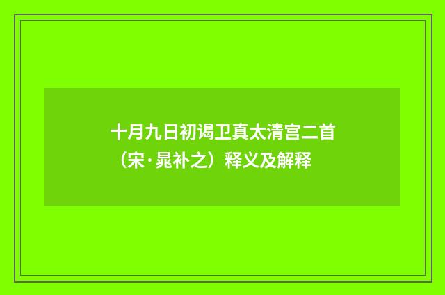 十月九日初谒卫真太清宫二首（宋·晁补之）释义及解释