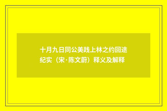 十月九日同公美践上林之约回途纪实（宋·陈文蔚）释义及解释