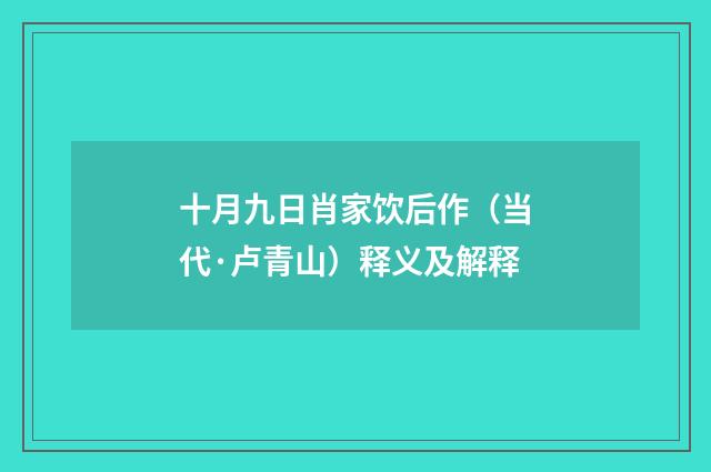 十月九日肖家饮后作（当代·卢青山）释义及解释