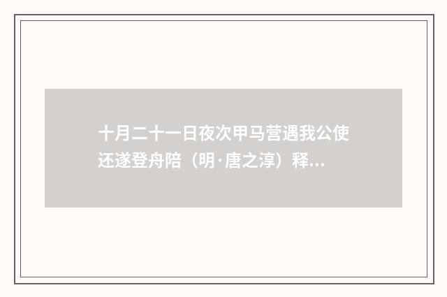 十月二十一日夜次甲马营遇我公使还遂登舟陪（明·唐之淳）释义及解释