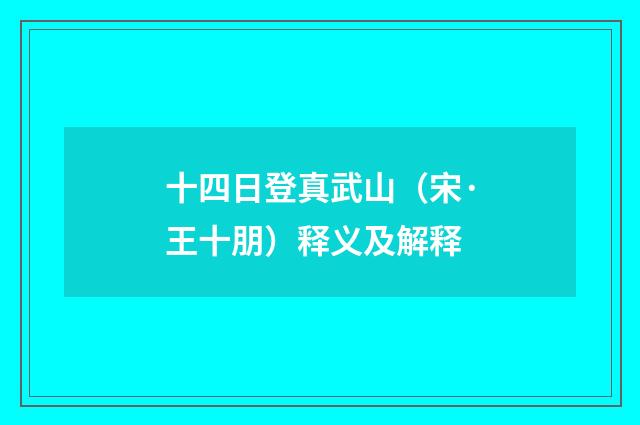 十四日登真武山（宋·王十朋）释义及解释