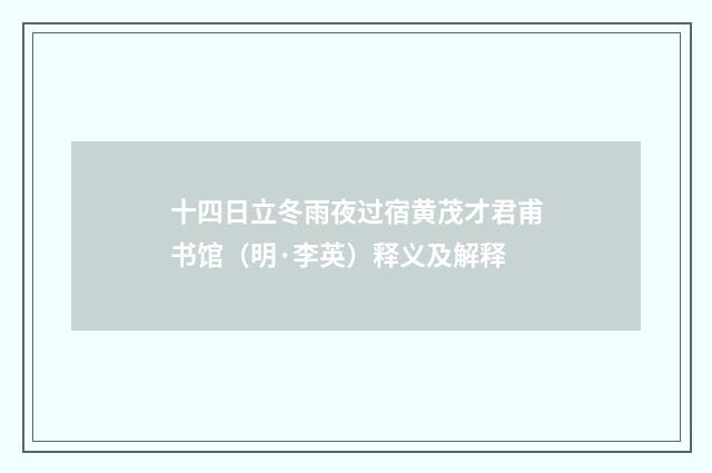 十四日立冬雨夜过宿黄茂才君甫书馆（明·李英）释义及解释