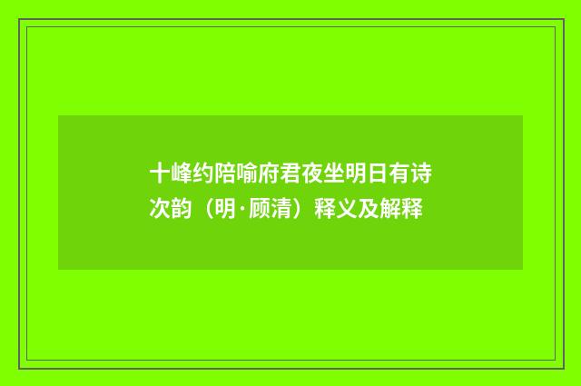 十峰约陪喻府君夜坐明日有诗次韵（明·顾清）释义及解释