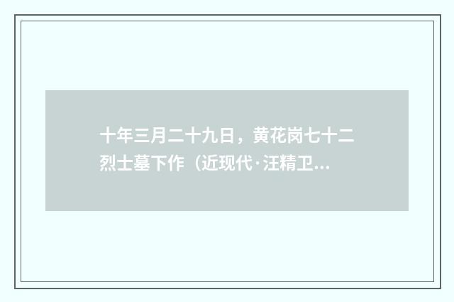 十年三月二十九日，黄花岗七十二烈士墓下作（近现代·汪精卫）释义及解释