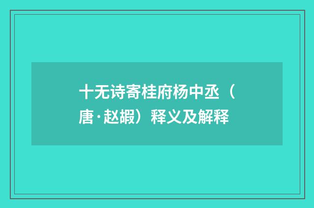 十无诗寄桂府杨中丞（唐·赵嘏）释义及解释