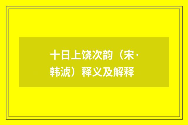 十日上饶次韵（宋·韩淲）释义及解释