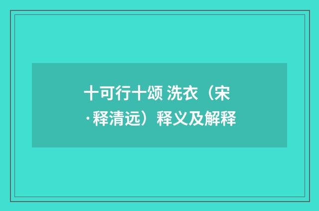 十可行十颂 洗衣（宋·释清远）释义及解释