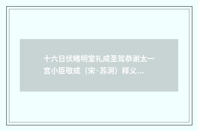 十六日伏睹明堂礼成圣驾恭谢太一宫小臣敬成（宋·苏泂）释义及解释