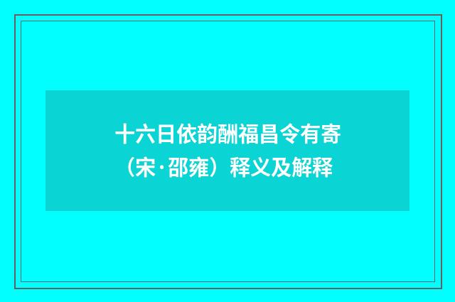 十六日依韵酬福昌令有寄（宋·邵雍）释义及解释