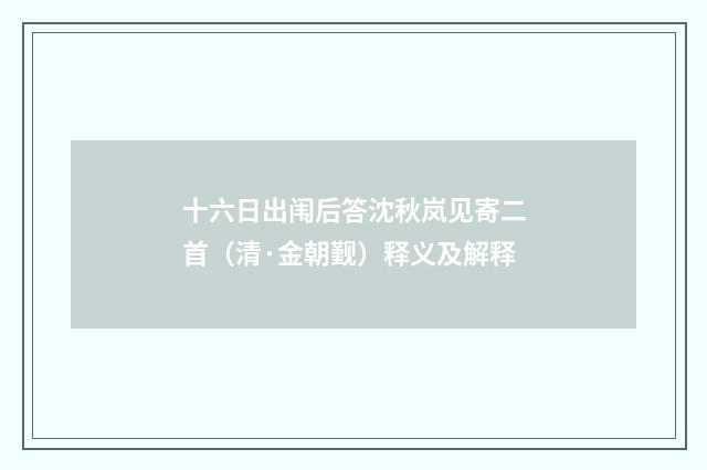十六日出闱后答沈秋岚见寄二首（清·金朝觐）释义及解释