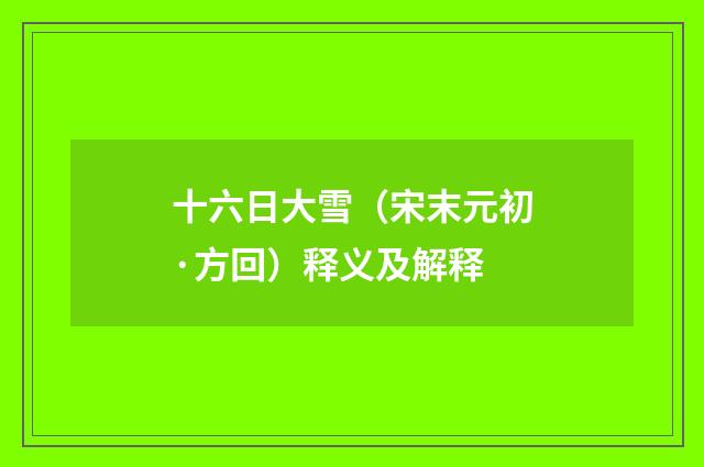 十六日大雪（宋末元初·方回）释义及解释