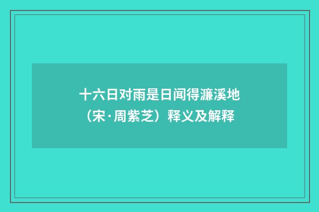十六日对雨是日闻得濂溪地（宋·周紫芝）释义及解释