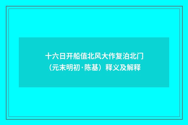 十六日开船值北风大作复泊北门（元末明初·陈基）释义及解释