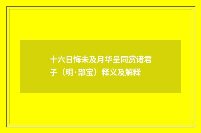 十六日悔未及月华呈同赏诸君子（明·邵宝）释义及解释