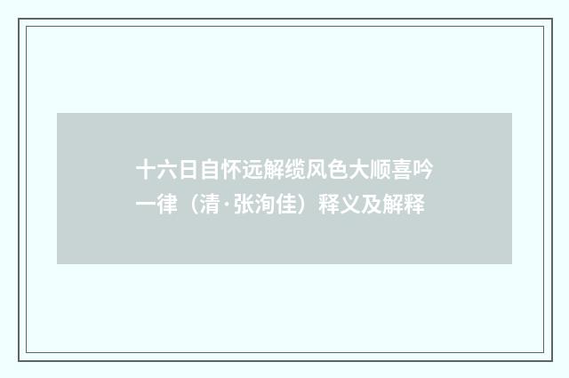 十六日自怀远解缆风色大顺喜吟一律（清·张洵佳）释义及解释