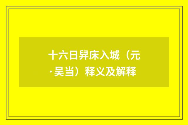 十六日舁床入城（元·吴当）释义及解释