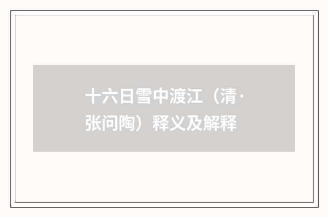 十六日雪中渡江（清·张问陶）释义及解释