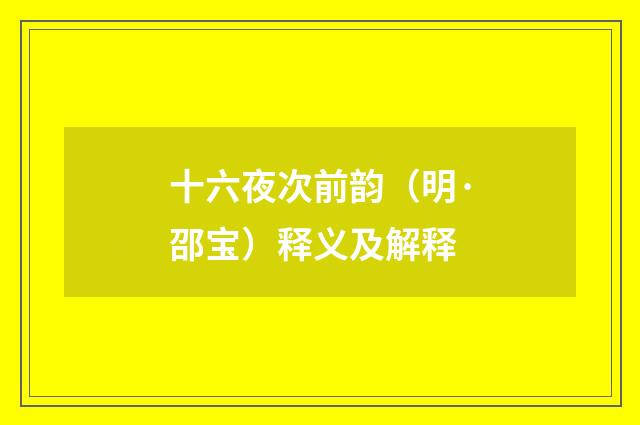 十六夜次前韵（明·邵宝）释义及解释