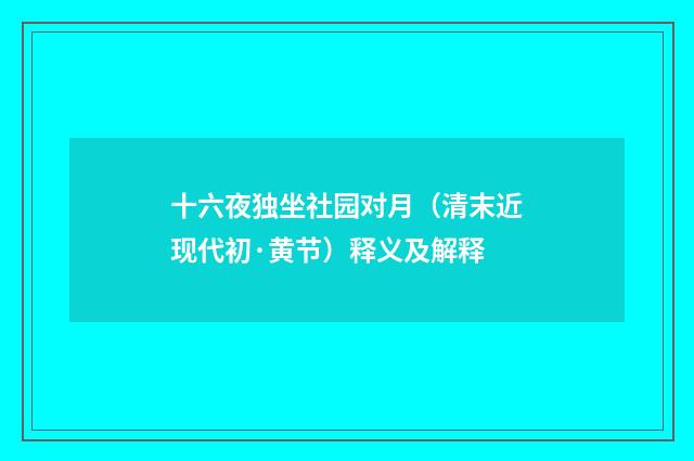 十六夜独坐社园对月（清末近现代初·黄节）释义及解释