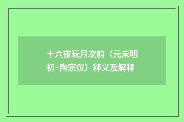 十六夜玩月次韵（元末明初·陶宗仪）释义及解释