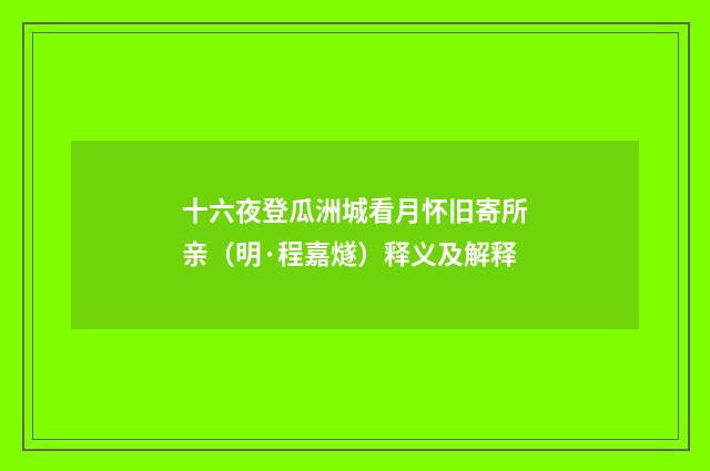 十六夜登瓜洲城看月怀旧寄所亲（明·程嘉燧）释义及解释