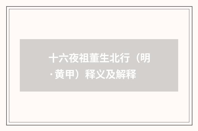 十六夜祖董生北行（明·黄甲）释义及解释