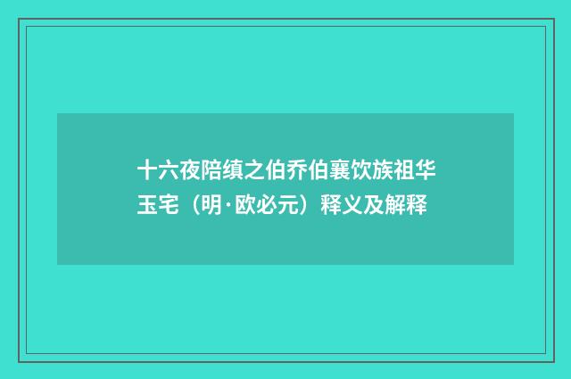 十六夜陪缜之伯乔伯襄饮族祖华玉宅（明·欧必元）释义及解释