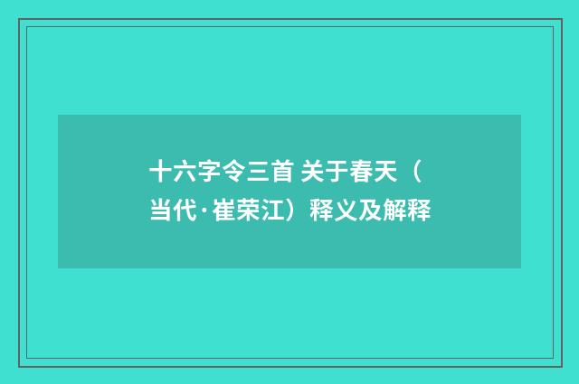十六字令三首 关于春天（当代·崔荣江）释义及解释