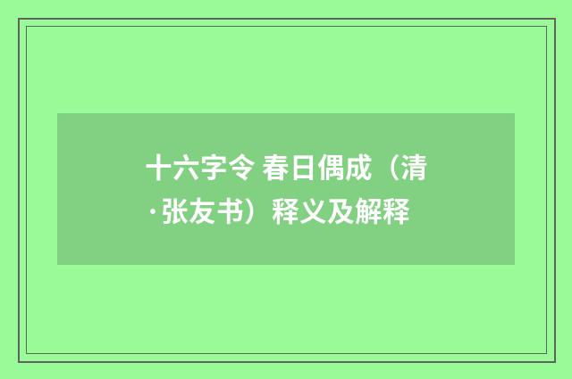 十六字令 春日偶成（清·张友书）释义及解释