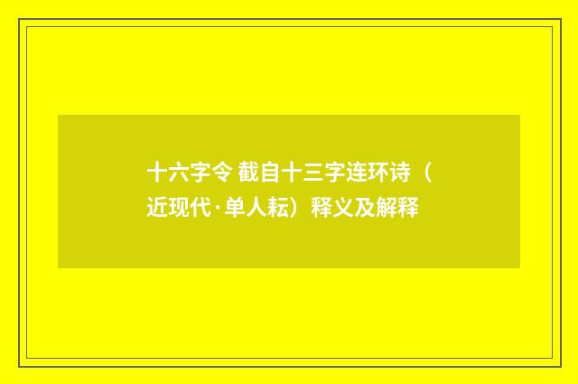 十六字令 截自十三字连环诗（近现代·单人耘）释义及解释