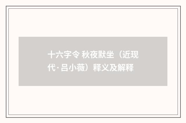 十六字令 秋夜默坐（近现代·吕小薇）释义及解释