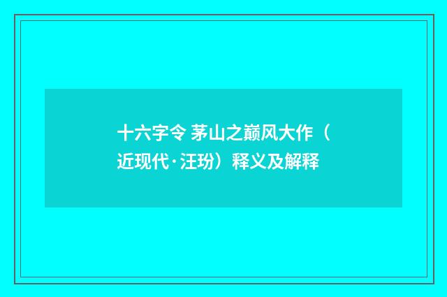 十六字令 茅山之巅风大作（近现代·汪玢）释义及解释