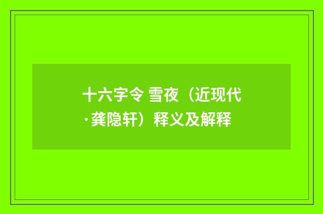 十六字令 雪夜（近现代·龚隐轩）释义及解释
