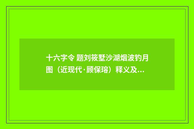 十六字令 题刘筱墅沙湖烟波钓月图（近现代·顾保瑢）释义及解释