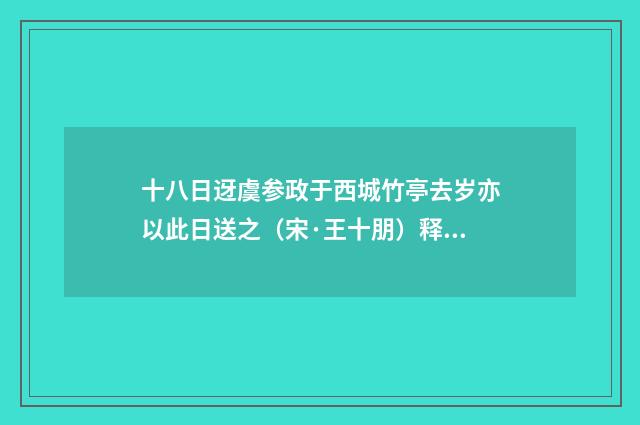 十八日迓虞参政于西城竹亭去岁亦以此日送之（宋·王十朋）释义及解释