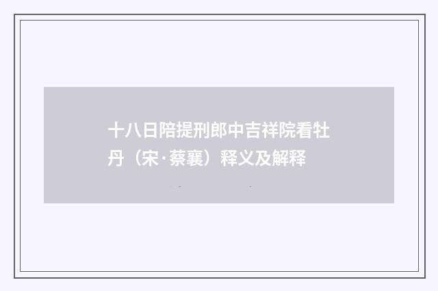 十八日陪提刑郎中吉祥院看牡丹（宋·蔡襄）释义及解释