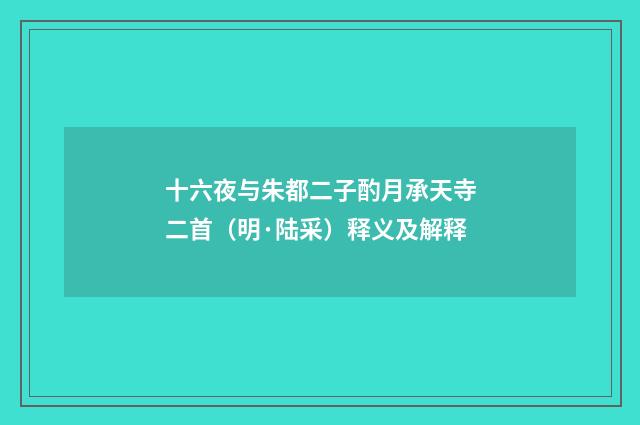十六夜与朱都二子酌月承天寺二首（明·陆采）释义及解释